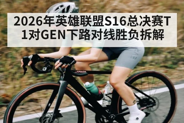 2026年英雄联盟S16总决赛T1对GEN下路对线胜负拆解