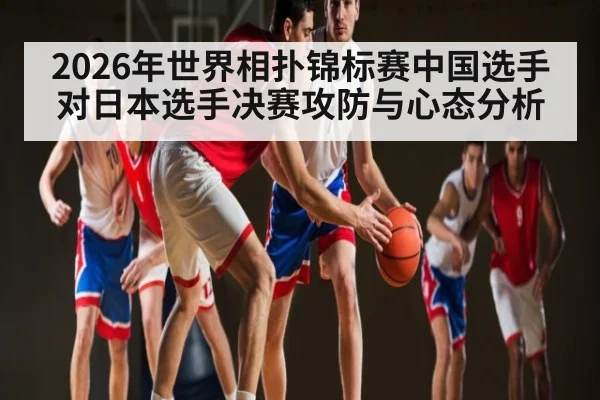 2026年世界相扑锦标赛中国选手对日本选手决赛攻防与心态分析